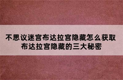 不思议迷宫布达拉宫隐藏怎么获取 布达拉宫隐藏的三大秘密